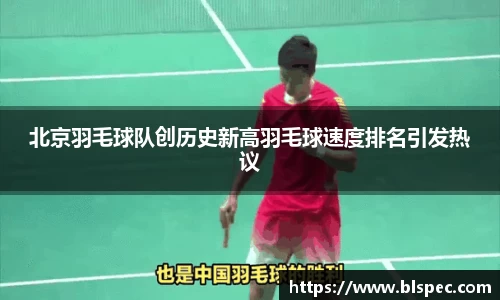 北京羽毛球队创历史新高羽毛球速度排名引发热议