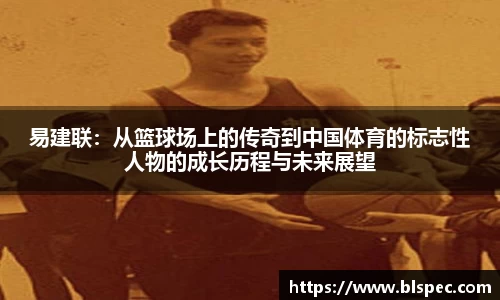 易建联：从篮球场上的传奇到中国体育的标志性人物的成长历程与未来展望