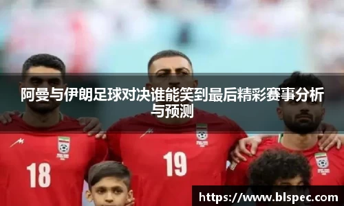 阿曼与伊朗足球对决谁能笑到最后精彩赛事分析与预测