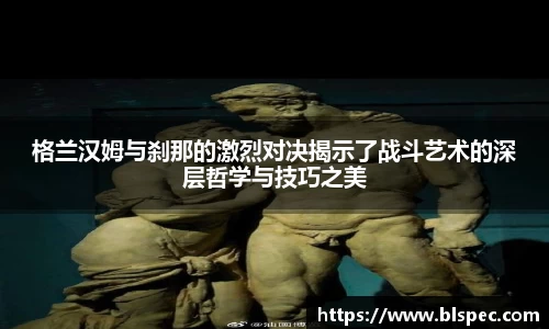 格兰汉姆与刹那的激烈对决揭示了战斗艺术的深层哲学与技巧之美