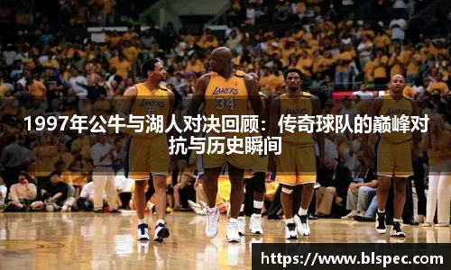 1997年公牛与湖人对决回顾：传奇球队的巅峰对抗与历史瞬间