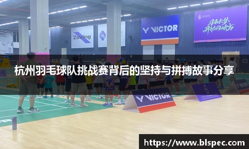 杭州羽毛球队挑战赛背后的坚持与拼搏故事分享