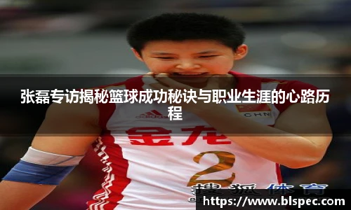 张磊专访揭秘篮球成功秘诀与职业生涯的心路历程